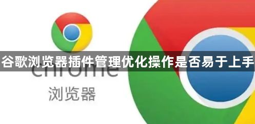 谷歌浏览器插件管理优化操作是否易于上手1