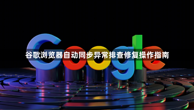 谷歌浏览器自动同步异常排查修复操作指南1