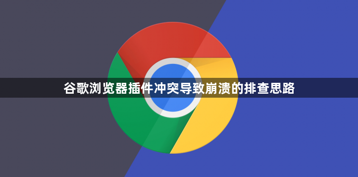谷歌浏览器插件冲突导致崩溃的排查思路1