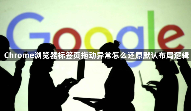 Chrome浏览器标签页拖动异常怎么还原默认布局逻辑1