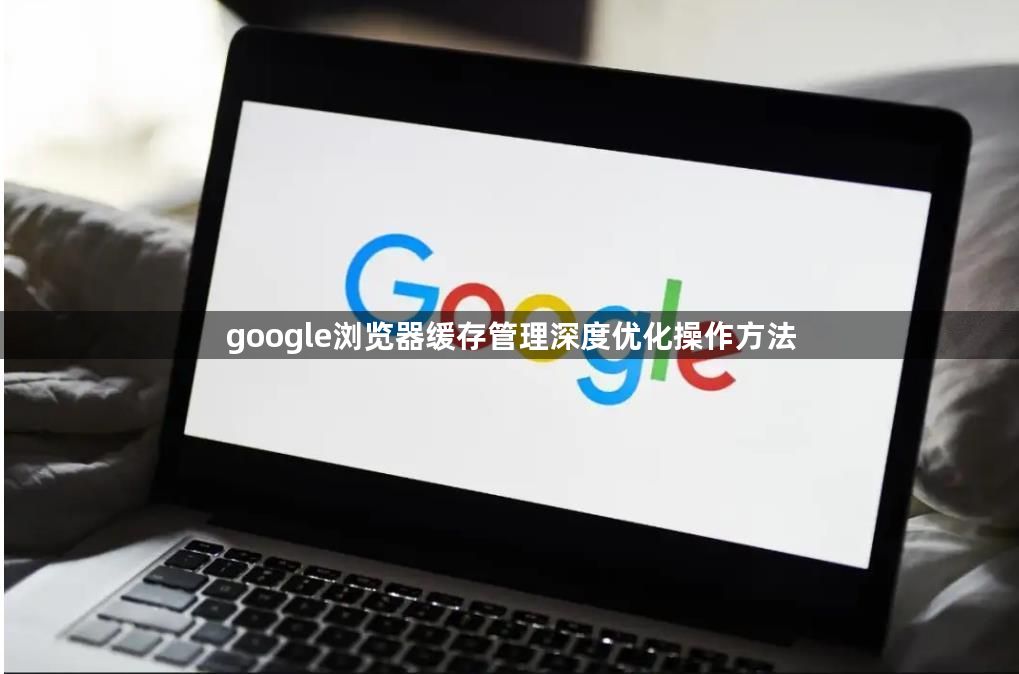google浏览器缓存管理深度优化操作方法1