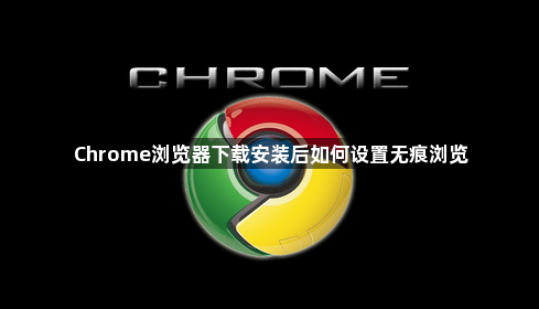 Chrome浏览器下载安装后如何设置无痕浏览1