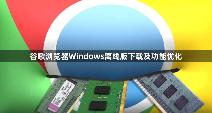 谷歌浏览器Windows离线版下载及功能优化1