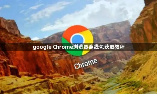 google Chrome浏览器离线包获取教程1