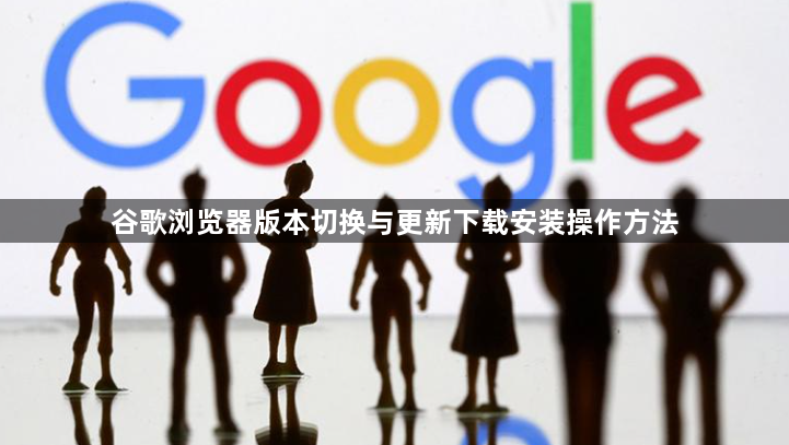谷歌浏览器版本切换与更新下载安装操作方法1