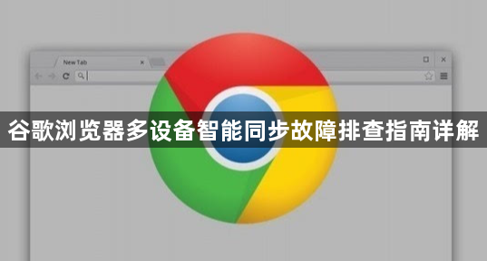 谷歌浏览器多设备智能同步故障排查指南详解1