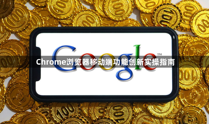 Chrome浏览器移动端功能创新实操指南1