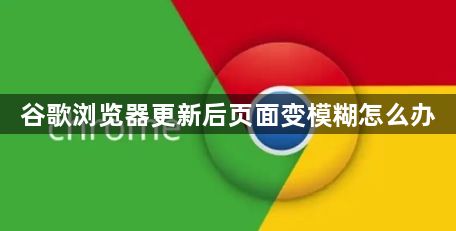 谷歌浏览器更新后页面变模糊怎么办1