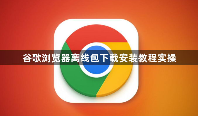 谷歌浏览器离线包下载安装教程实操1