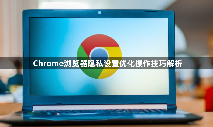 Chrome浏览器隐私设置优化操作技巧解析1