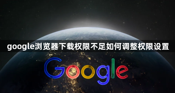 google浏览器下载权限不足如何调整权限设置1