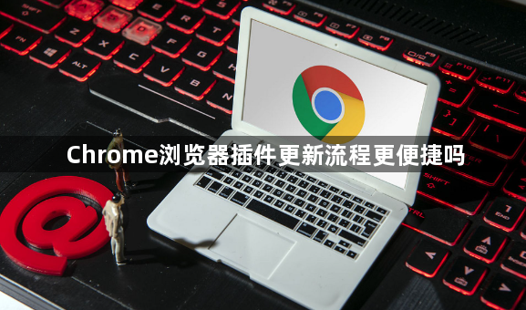 Chrome浏览器插件更新流程更便捷吗1