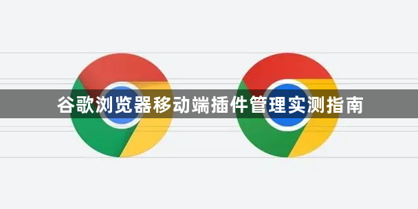 谷歌浏览器移动端插件管理实测指南1