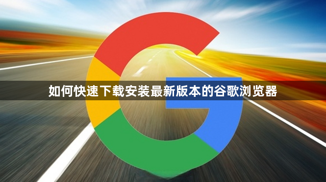 如何快速下载安装最新版本的谷歌浏览器1