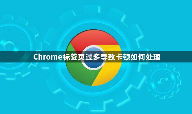 Chrome标签页过多导致卡顿如何处理1