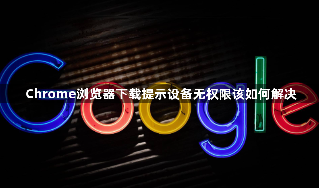 Chrome浏览器下载提示设备无权限该如何解决1