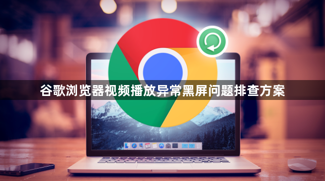 谷歌浏览器视频播放异常黑屏问题排查方案1
