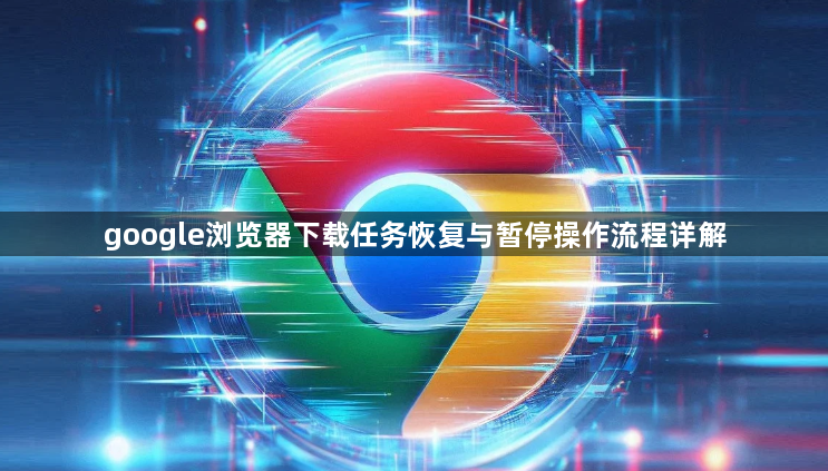 google浏览器下载任务恢复与暂停操作流程详解1