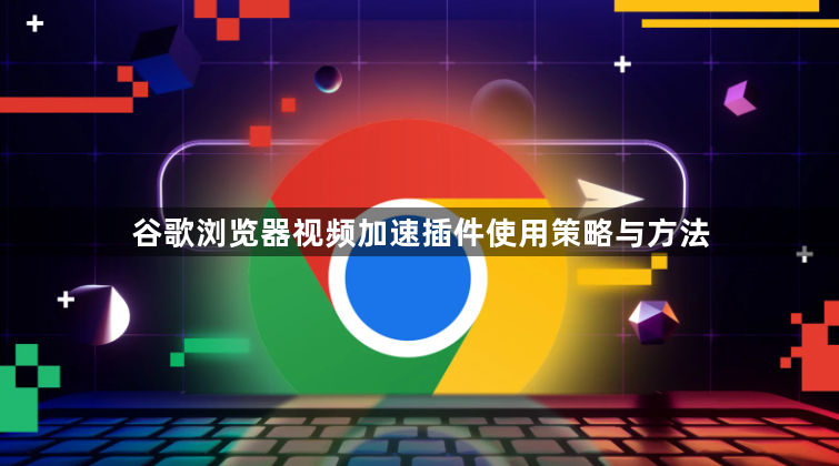 谷歌浏览器视频加速插件使用策略与方法1