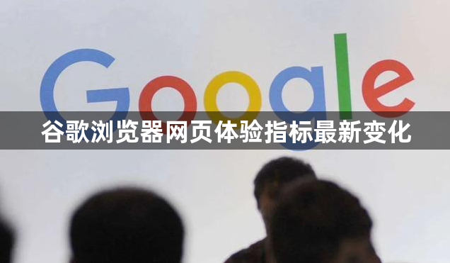 谷歌浏览器网页体验指标最新变化1