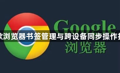谷歌浏览器书签管理与跨设备同步操作技巧1