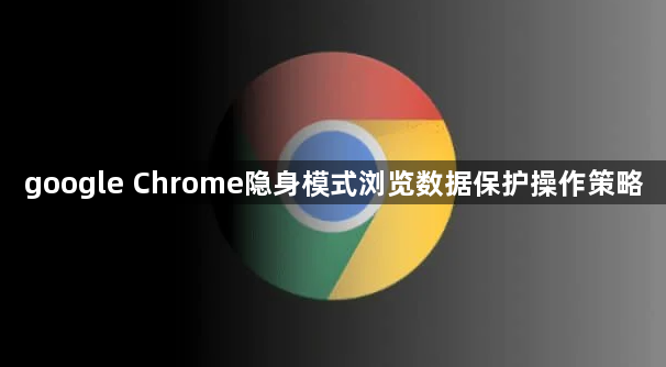 google Chrome隐身模式浏览数据保护操作策略1