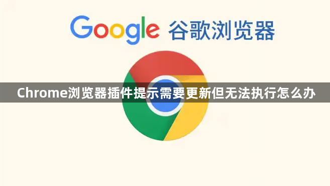 Chrome浏览器插件提示需要更新但无法执行怎么办1