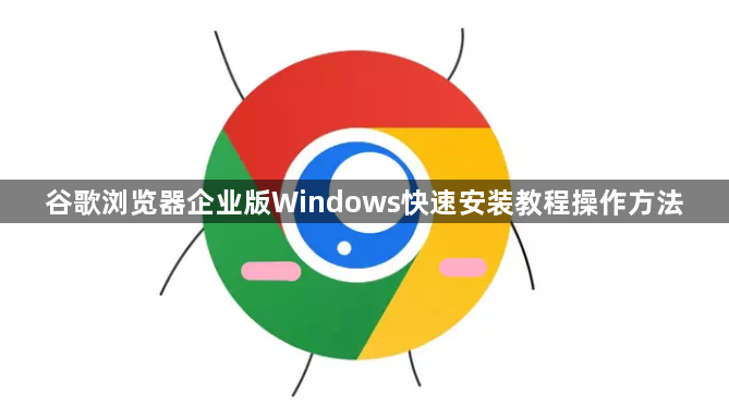 谷歌浏览器企业版Windows快速安装教程操作方法1