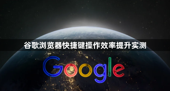 谷歌浏览器快捷键操作效率提升实测1