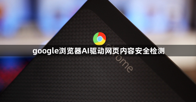 google浏览器AI驱动网页内容安全检测1