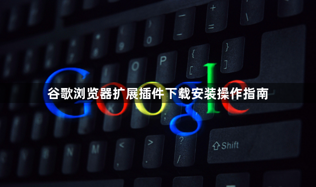 谷歌浏览器扩展插件下载安装操作指南1