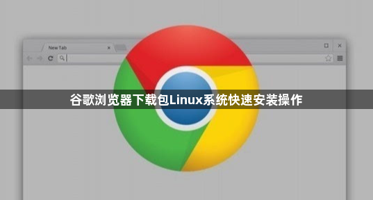 谷歌浏览器下载包Linux系统快速安装操作1