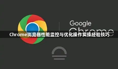 Chrome浏览器性能监控与优化操作实操经验技巧1