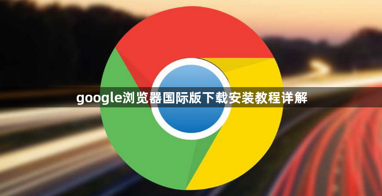 google浏览器国际版下载安装教程详解1