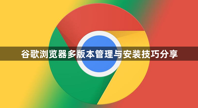 谷歌浏览器多版本管理与安装技巧分享1