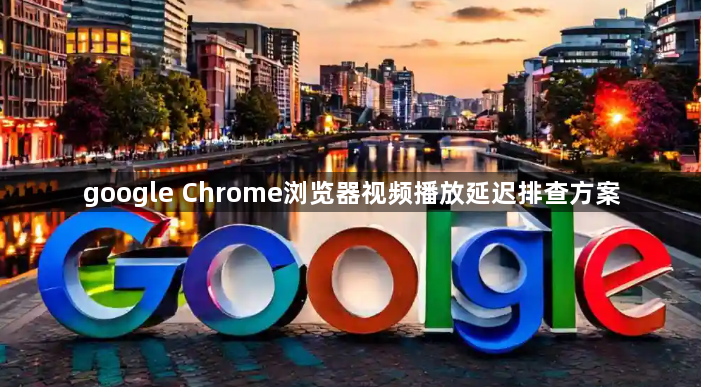 google Chrome浏览器视频播放延迟排查方案1