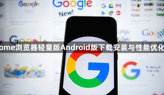 Chrome浏览器轻量版Android版下载安装与性能优化技巧1