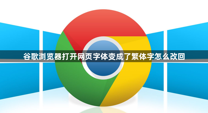 谷歌浏览器打开网页字体变成了繁体字怎么改回1