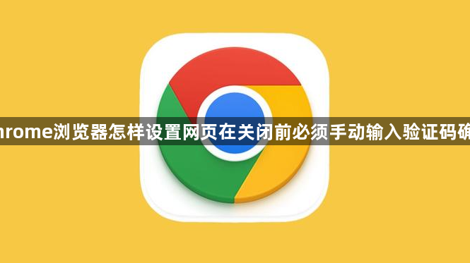Chrome浏览器怎样设置网页在关闭前必须手动输入验证码确认1