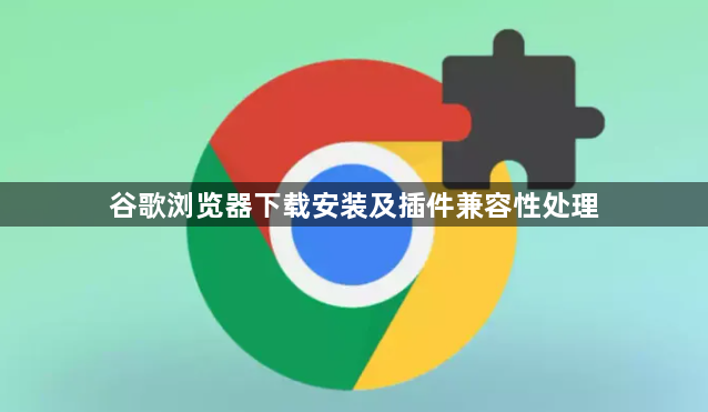 谷歌浏览器下载安装及插件兼容性处理1