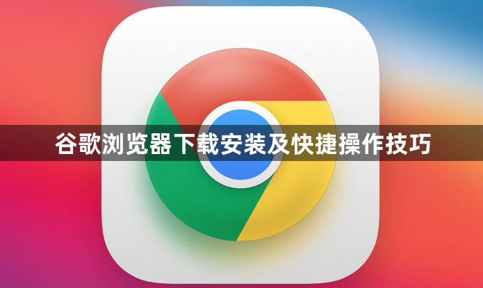 谷歌浏览器下载安装及快捷操作技巧1