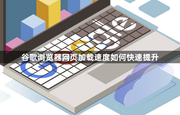 谷歌浏览器网页加载速度如何快速提升1
